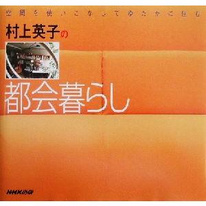 村上英子の都会暮らし 空間を使いこなしてゆたかに住む/村上英子(著者)