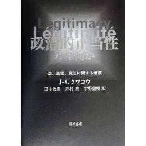 政治的正当性とは何か 法、道徳、責任に関する考察／ジャン＝マルククワコウ(著者),田中治男(訳者),...