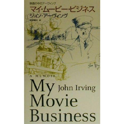 マイ・ムービー・ビジネス 映画の中のアーヴィング/ジョン・アーヴィング(著者),村井智之(訳者)