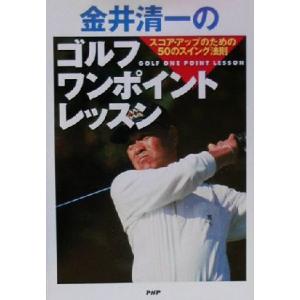 金井清一のゴルフ・ワンポイントレッスン スコア・アップのための50のスイング法則/金井清一(著者)