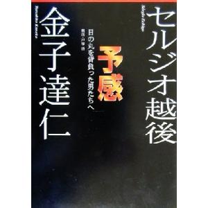 予感 日の丸を背負った男たちへ/セルジオ越後(著者),金子達仁(著者)
