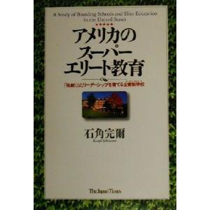 アメリカのスーパーエリート教育 「独創」力とリーダーシップを育てる全寮制学校/石角完爾(著者)　