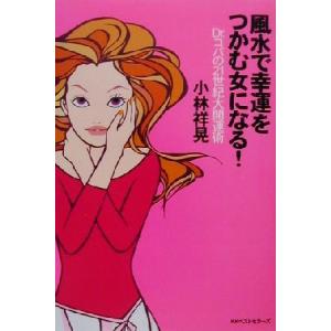 風水で幸運をつかむ女になる！ Dr.コパの21世紀大開運術/小林祥晃(著者)