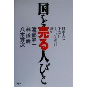 国を売る人びと 日本人を不幸にしているのは誰か/渡部昇一(著者),林道義(著者),八木秀次(著者)