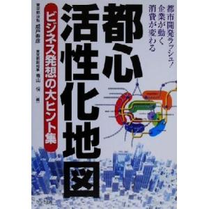 都心活性化地図 ビジネス発想の大ヒント集/成戸寿彦(編者),青山やすし(編者)