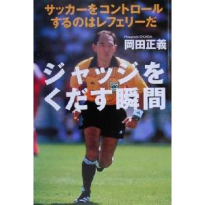 ジャッジをくだす瞬間 サッカーをコントロールするのはレフェリーだ/岡田正義(著者)