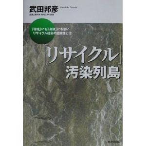 「リサイクル」汚染列島 「環境」にも「身体」にも悪いリサイクル社会の危険性とは/武田邦彦(著者)