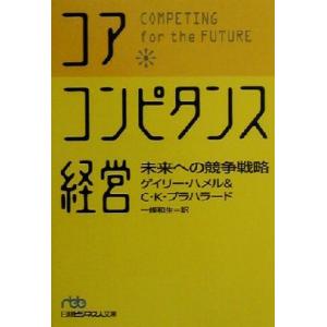 コア・コンピタンス経営 未来への競争戦略 日経ビジネス人文庫/ゲイリーハメル(著者),C.K.プラハ...