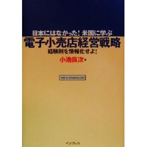 電子小売店経営戦略 日本にはなかった！米国に学ぶ　経験則を情報化せよ！／小池良次(著者)