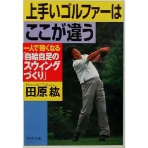 上手いゴルファーはここが違う 一人で強くなる「自給自足のスウィングづくり」 PHP文庫/田原紘(著者...