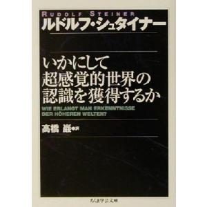 いかにして超感覚的世界の認識を獲得するか ちくま学芸文庫／ルドルフ・シュタイナー(著者),高橋巌(訳...