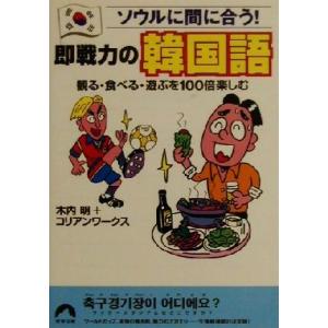 ソウルに間に合う！即戦力の韓国語 観る・食べる・遊ぶを１００倍楽しむ 青春文庫／木内明(著者)