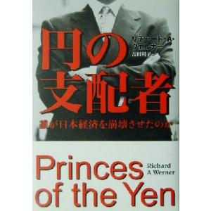 円の支配者 誰が日本経済を崩壊させたのか／リチャード・Ａ．ヴェルナー(著者),吉田利子(訳者)