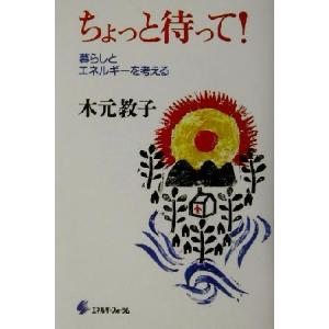 ちょっと待って！ 暮らしとエネルギーを考える/木元教子(著者)