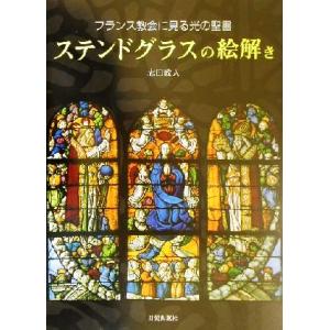 ステンドグラスの絵解き フランス教会に見る光の聖書／志田政人(著者)