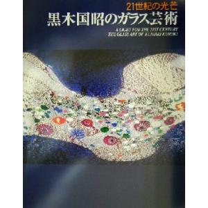 黒木国昭のガラス芸術 21世紀の光芒/黒木国昭(著者)