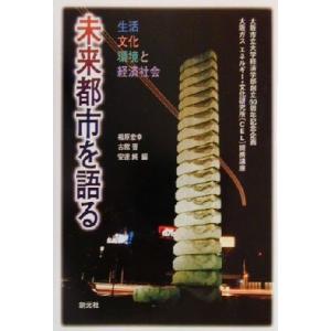 未来都市を語る 生活・文化・環境と経済社会／福原宏幸(編者),古館晋(編者),安達純(編者)