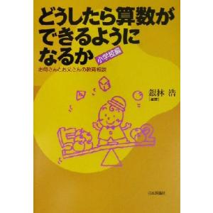 どうしたら算数ができるようになるか 小学校編(小学校編) お母さんとお父さんの教育相談/銀林浩(著者