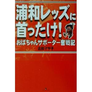 浦和レッズに首ったけ！ おばちゃんサポーター奪戦記/吉田マサ子(著者)　
