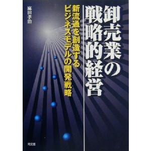 卸売業の戦略的経営 新流通を創造するビジネスモデルの開発戦略／麻田孝治(著者)