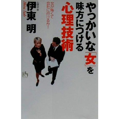 やっかいな「女」を味方につける心理技術 女が怖くて会社に行けるか！ 講談社ニューハードカバー／伊東明...