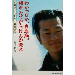 わかったか、白血病。相手みてからけんか売れ 15歳の元ヤンキー闘病日記/池田泰佑(著者)