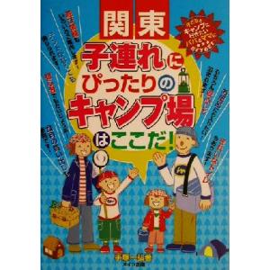関東 子連れにぴったりのキャンプ場はここだ！/手塚一弘(著者)　