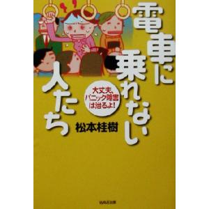 電車に乗れない人たち 大丈夫、パニック障害は治るよ！／松本桂樹(著者)