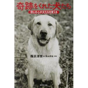 奇跡をくれた犬たち 信じる心が犬たちを変える／篠原淳美(著者),米山邦雄