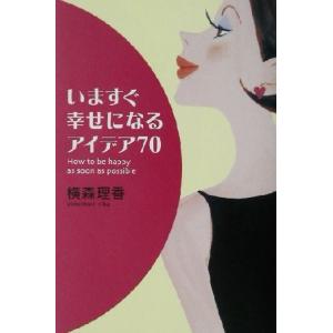 いますぐ幸せになるアイデア70/横森理香(著者)