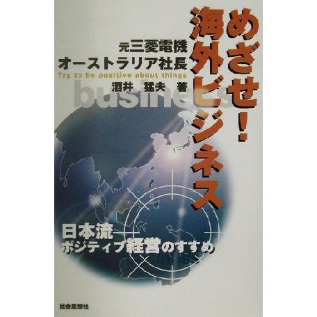 めざせ！海外ビジネス 日本流ポジティブ経営のすすめ／酒井猛夫(著者)