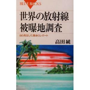 世界の放射線被曝地調査 自ら測定した渾身のレポート ブルーバックス/高田純(著者)