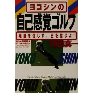 ヨコシンの自己感覚ゴルフ 理論を信じず、己を信じよ！/横田真一(著者)　