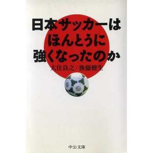 日本サッカーはほんとうに強くなったのか 中公文庫／大住良之(著者),後藤健生(著者)