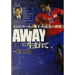 AWAYに生まれて 在日のサッカー選手・朴康造の挑戦!!/崔仁和(著者)
