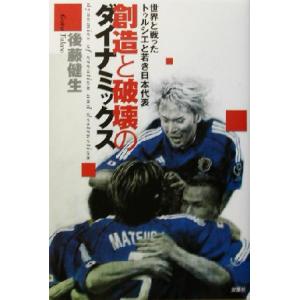 創造と破壊のダイナミックス 世界と戦ったトゥルシエと若き日本代表 SOCCER CRITIQUE LIBRARY/後藤健生(著者)　