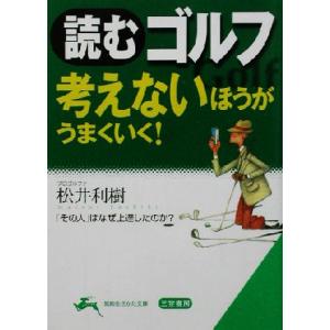 読むゴルフ 考えないほうがうまくいく！ 考えないほうがうまくいく！ 知的生きかた文庫/松井利樹(著者