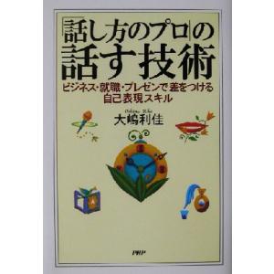 「話し方のプロ」の話す技術 ビジネス・就職・プレゼンで差をつける自己表現スキル／大嶋利佳(著者)