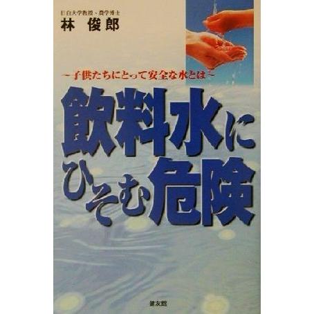 飲料水にひそむ危険 子どもたちにとって安全な水とは／林俊郎(著者)