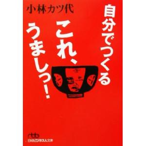 自分でつくるこれ、うましっ！ 日経ビジネス人文庫／小林カツ代(著者)