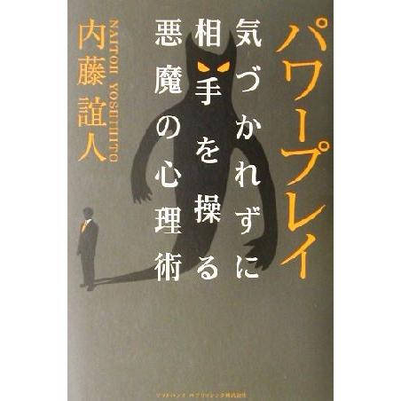 パワープレイ 気づかれずに相手を操る悪魔の心理術／内藤誼人(著者)