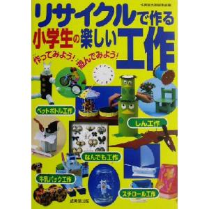 リサイクルで作る小学生の楽しい工作 作ってみよう！遊んでみよう！/成美堂出版編集部(編者)