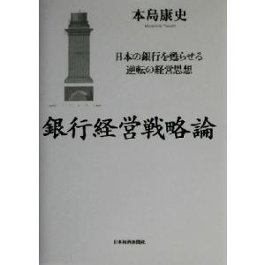 銀行経営戦略論 日本の銀行を甦らせる逆転の経営思想/本島康史(著者)