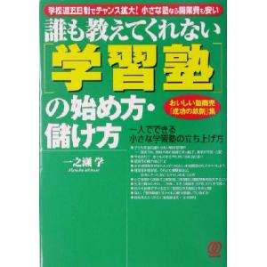 誰も教えてくれない「学習塾」の始め方・儲け方 おいしい塾商売「成功の鉄則」集／一之瀬学(著者)