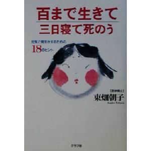 百まで生きて三日寝て死のう 死ぬまで元気！　元気で長生きするための１８のヒント／東畑朝子(著者)