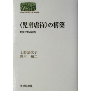 “児童虐待”の構築 捕獲される家族 ＳＥＫＡＩＳＨＩＳＯ　ＳＥＭＩＮＡＲ／上野加代子(著者),野村知...