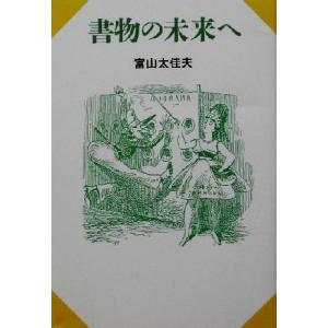 書物の未来へ/富山太佳夫(著者)