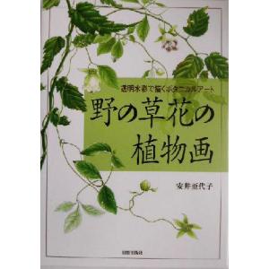 野の草花の植物画 透明水彩で描くボタニカルアート／安井亜代子(著者)