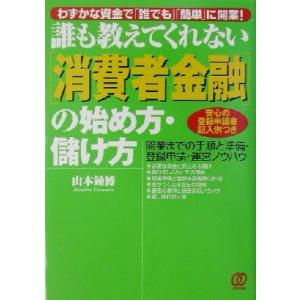 誰も教えてくれない「消費者金融」の始め方・儲け方 開業までの手順と準備・登録申請・運営ノウハウ／山本...