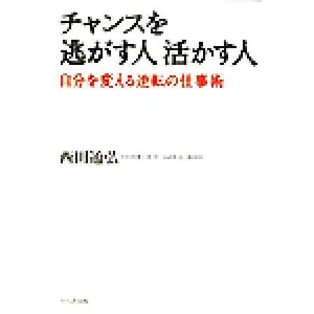 チャンスを逃がす人　活かす人 自分を変える逆転の仕事術／西田通弘(著者)